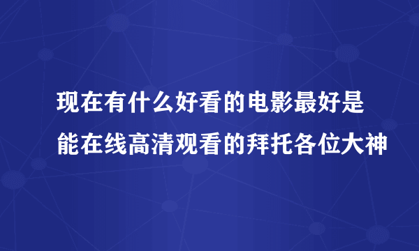 现在有什么好看的电影最好是能在线高清观看的拜托各位大神