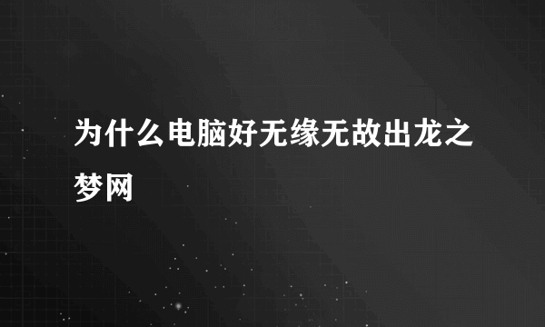 为什么电脑好无缘无故出龙之梦网