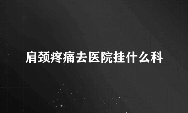 肩颈疼痛去医院挂什么科