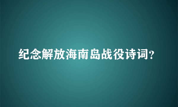 纪念解放海南岛战役诗词？