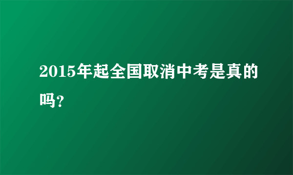 2015年起全国取消中考是真的吗？