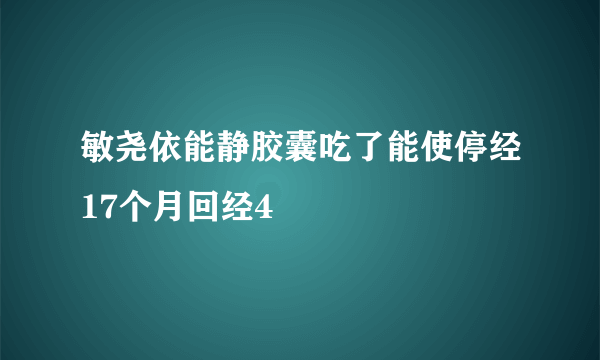 敏尧依能静胶囊吃了能使停经17个月回经4