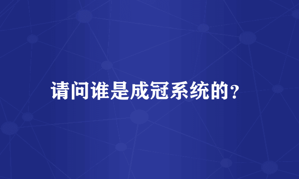 请问谁是成冠系统的？