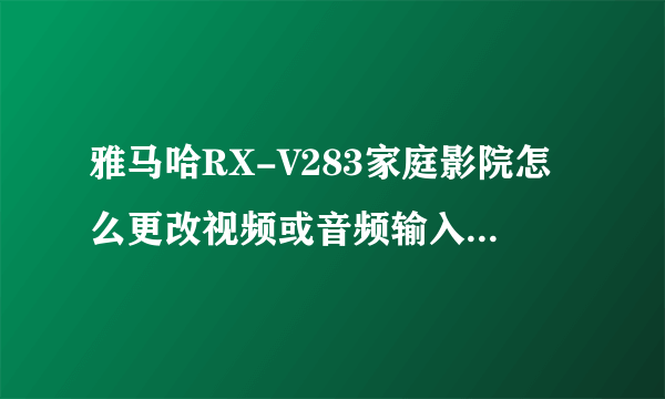 雅马哈RX-V283家庭影院怎么更改视频或音频输入插孔组合