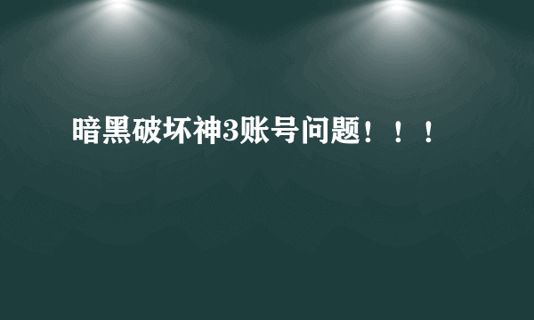 暗黑破坏神3账号问题！！！