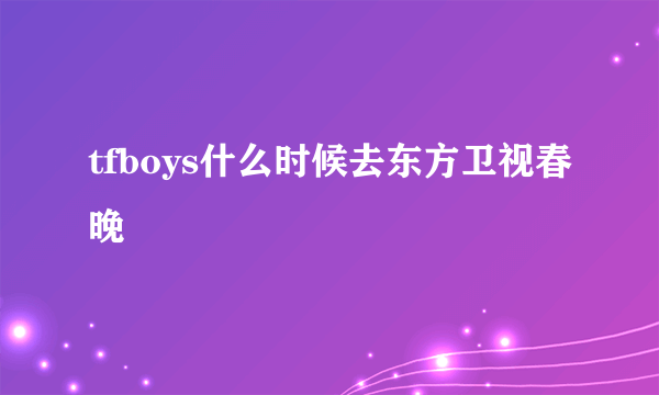 tfboys什么时候去东方卫视春晚