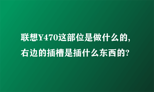 联想Y470这部位是做什么的,右边的插槽是插什么东西的?