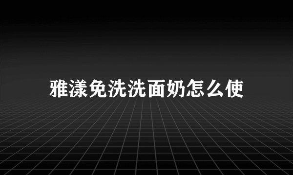 雅漾免洗洗面奶怎么使