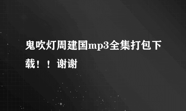 鬼吹灯周建国mp3全集打包下载！！谢谢