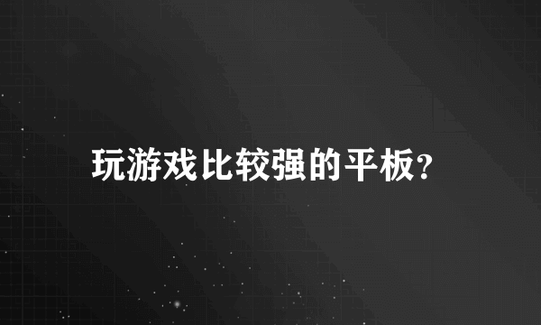 玩游戏比较强的平板？