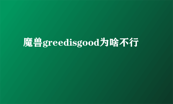 魔兽greedisgood为啥不行