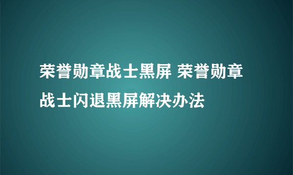 荣誉勋章战士黑屏 荣誉勋章战士闪退黑屏解决办法