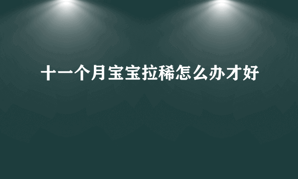 十一个月宝宝拉稀怎么办才好