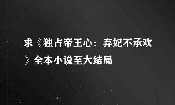 求《独占帝王心：弃妃不承欢》全本小说至大结局