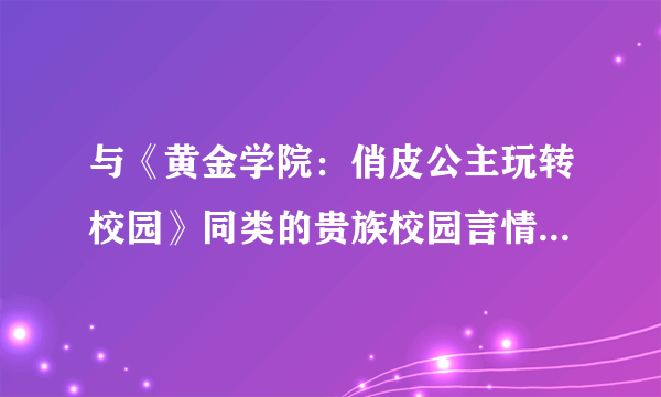 与《黄金学院：俏皮公主玩转校园》同类的贵族校园言情小说！！！