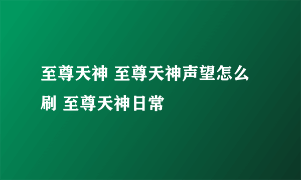 至尊天神 至尊天神声望怎么刷 至尊天神日常