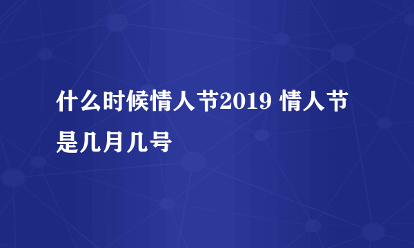 什么时候情人节2019 情人节是几月几号