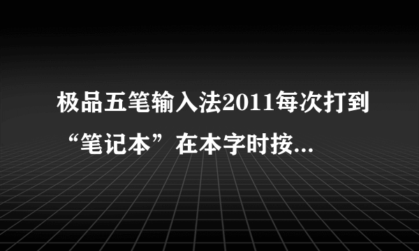 极品五笔输入法2011每次打到“笔记本”在本字时按空格健QQ就会报错重启网页也会关闭问下谁能解决？