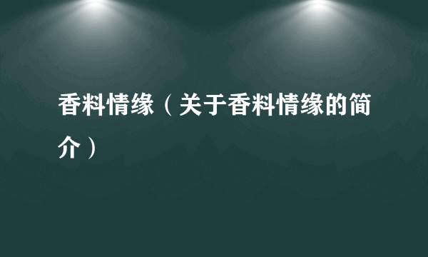 香料情缘（关于香料情缘的简介）