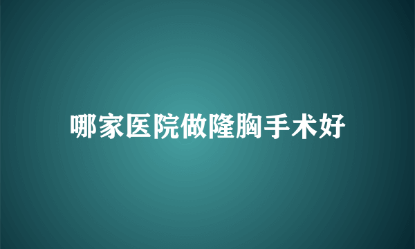 哪家医院做隆胸手术好