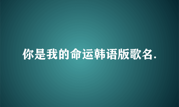 你是我的命运韩语版歌名.