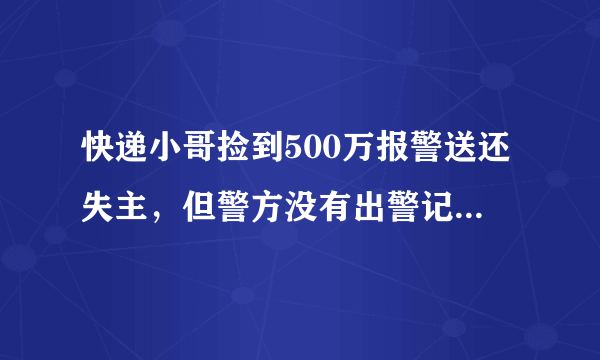 快递小哥捡到500万报警送还失主，但警方没有出警记录，真相是什么？