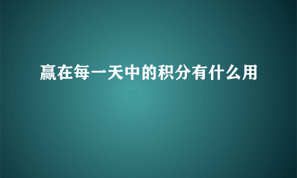 赢在每一天中的积分有什么用