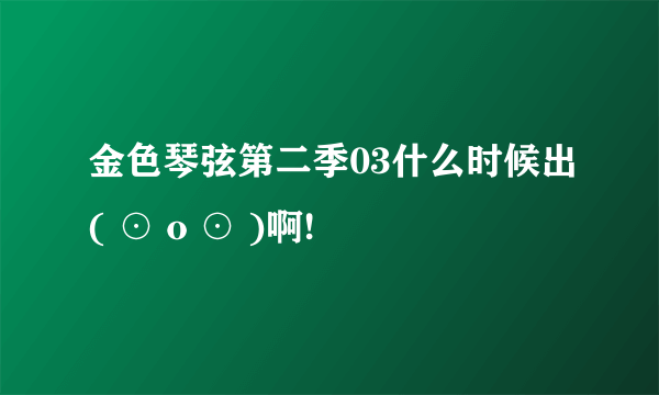 金色琴弦第二季03什么时候出( ⊙ o ⊙ )啊!