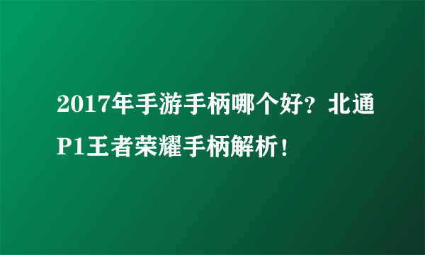 2017年手游手柄哪个好？北通P1王者荣耀手柄解析！