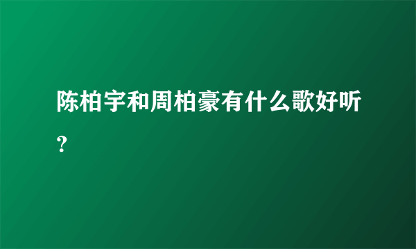 陈柏宇和周柏豪有什么歌好听？