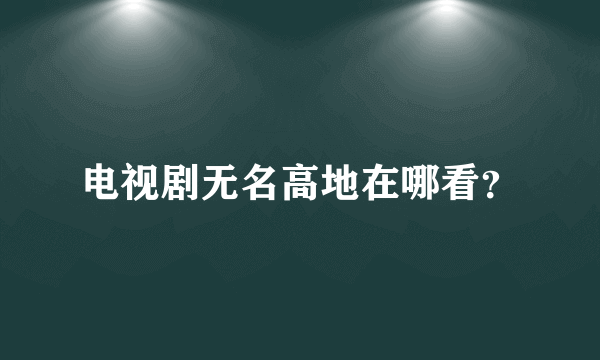 电视剧无名高地在哪看？