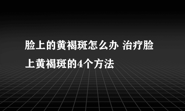 脸上的黄褐斑怎么办 治疗脸上黄褐斑的4个方法