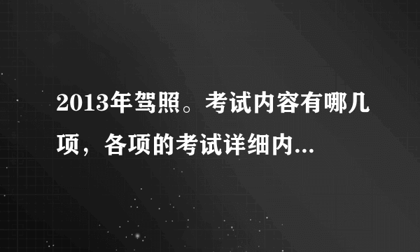 2013年驾照。考试内容有哪几项，各项的考试详细内容又是什么？