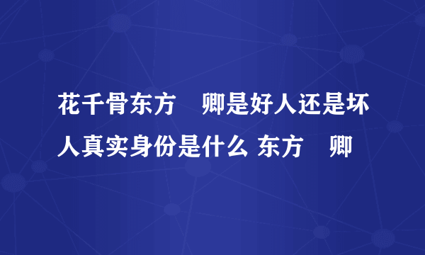 花千骨东方彧卿是好人还是坏人真实身份是什么 东方彧卿