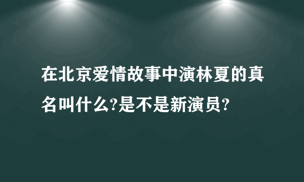 在北京爱情故事中演林夏的真名叫什么?是不是新演员?