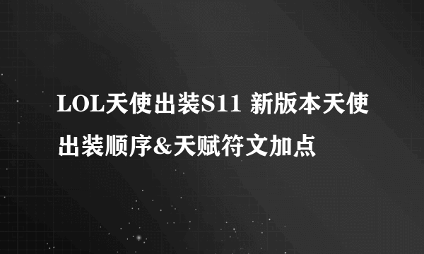 LOL天使出装S11 新版本天使出装顺序&天赋符文加点