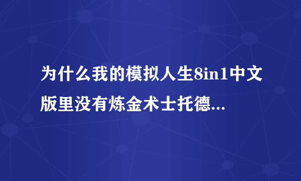 为什么我的模拟人生8in1中文版里没有炼金术士托德,还有和跟吉普赛职无法对话