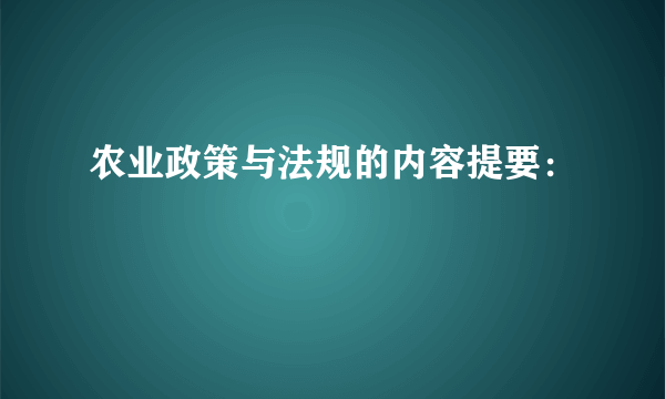 农业政策与法规的内容提要：