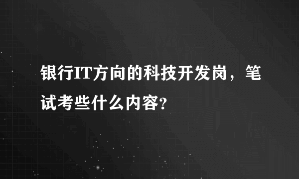 银行IT方向的科技开发岗，笔试考些什么内容？