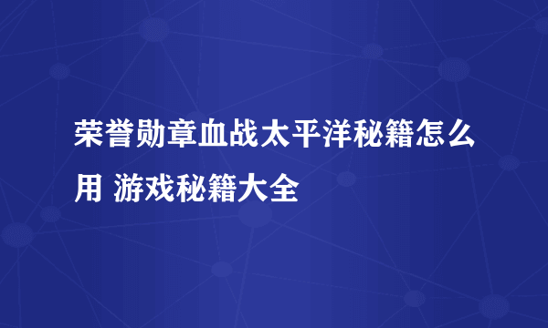 荣誉勋章血战太平洋秘籍怎么用 游戏秘籍大全