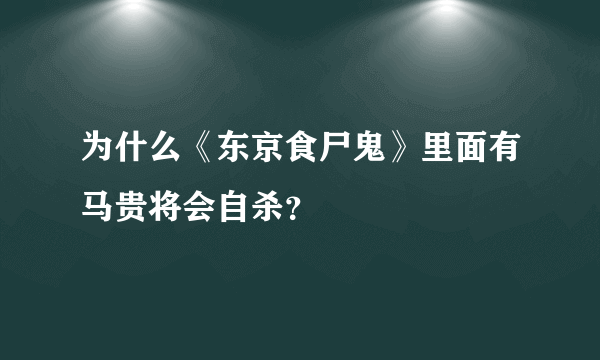 为什么《东京食尸鬼》里面有马贵将会自杀？