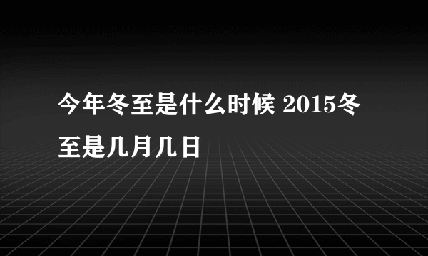 今年冬至是什么时候 2015冬至是几月几日