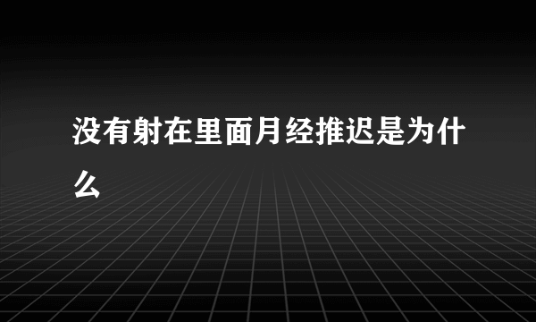 没有射在里面月经推迟是为什么