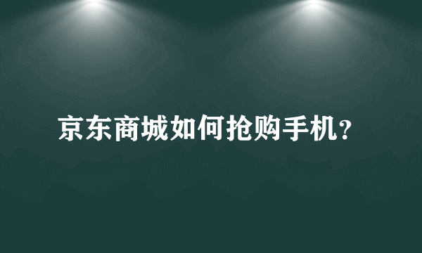 京东商城如何抢购手机？