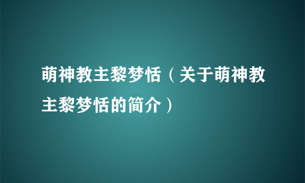 萌神教主黎梦恬（关于萌神教主黎梦恬的简介）