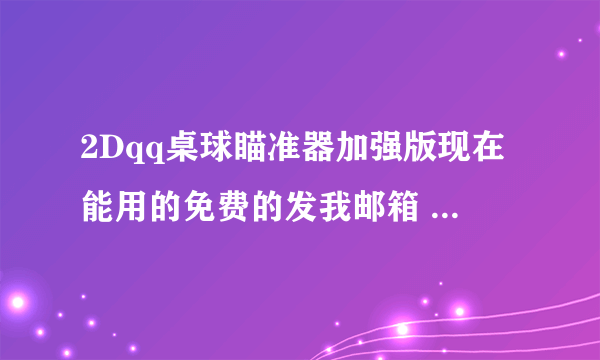 2Dqq桌球瞄准器加强版现在能用的免费的发我邮箱 602252463@qq.com谢谢啊