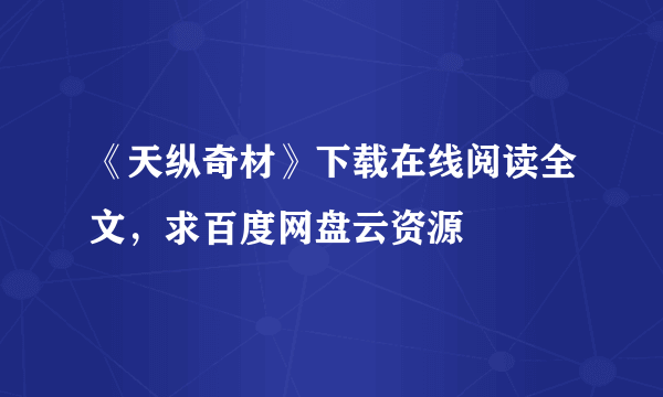 《天纵奇材》下载在线阅读全文，求百度网盘云资源