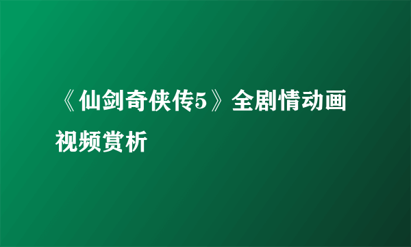 《仙剑奇侠传5》全剧情动画视频赏析