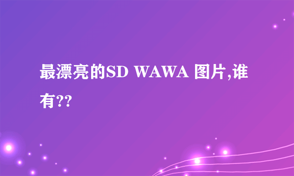 最漂亮的SD WAWA 图片,谁有??