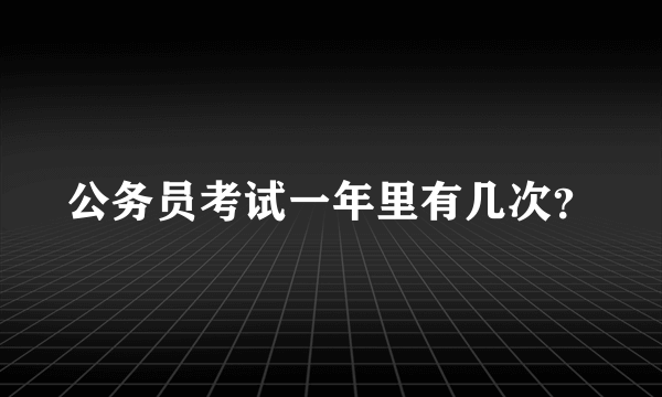 公务员考试一年里有几次？